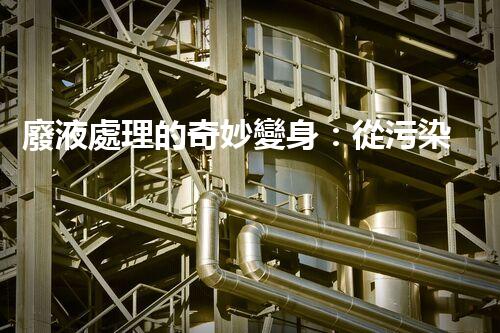 廢液處理的奇妙變身：從污染源到寶貴資源？